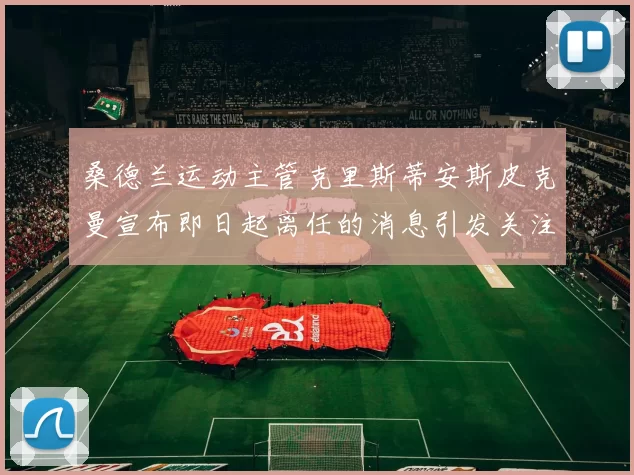桑德兰运动主管克里斯蒂安斯皮克曼宣布即日起离任的消息引发关注