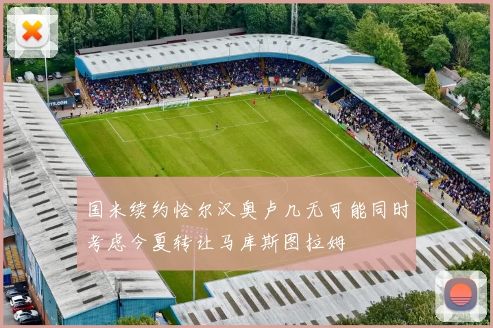 国米续约恰尔汉奥卢几无可能同时考虑今夏转让马库斯图拉姆