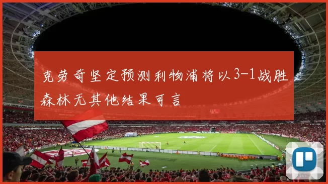 克劳奇坚定预测利物浦将以3-1战胜森林无其他结果可言