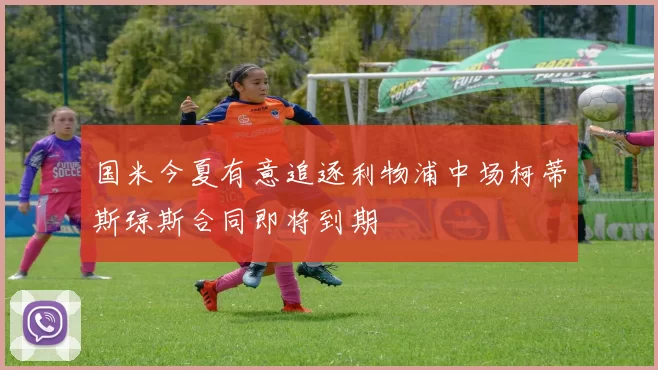 国米今夏有意追逐利物浦中场柯蒂斯琼斯合同即将到期