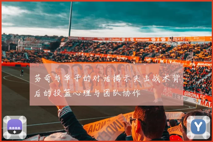 芬奇与华子的对话揭示夹击战术背后的投篮心理与团队协作