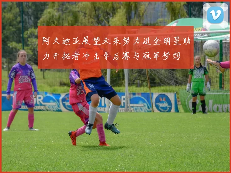 阿夫迪亚展望未来努力进全明星助力开拓者冲击季后赛与冠军梦想