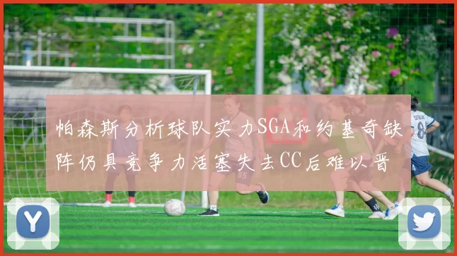 帕森斯分析球队实力SGA和约基奇缺阵仍具竞争力活塞失去CC后难以晋级附加赛