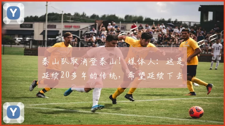泰山队取消登泰山！媒体人：这是延续20多年的传统，希望延续下去