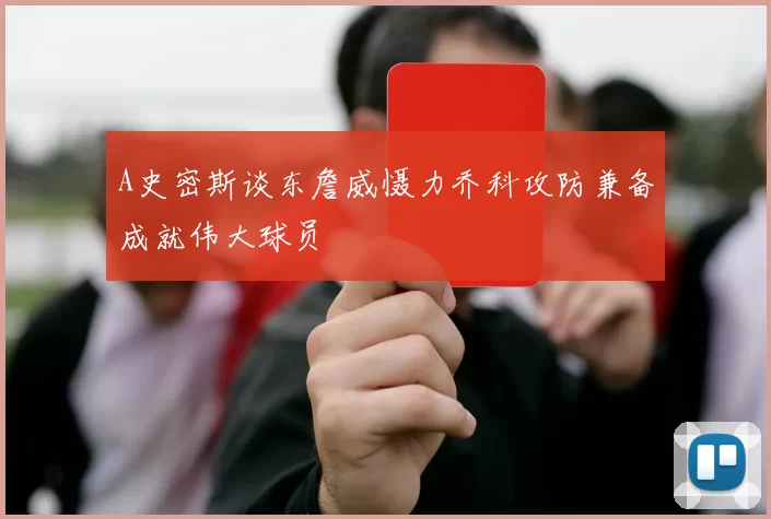 A史密斯谈东詹威慑力乔科攻防兼备成就伟大球员